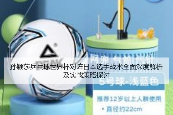 孙颖莎乒乓球世界杯对阵日本选手战术全面深度解析及实战策略探讨 - NG28