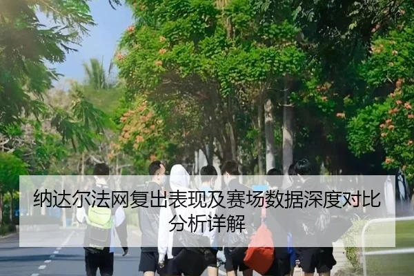 纳达尔法网复出表现及赛场数据深度对比分析详解 | NG28